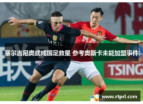 塞尔吉尼奥或成国足救星 参考奥斯卡未能加盟事件