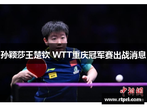 孙颖莎王楚钦 WTT重庆冠军赛出战消息