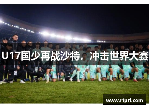 U17国少再战沙特，冲击世界大赛