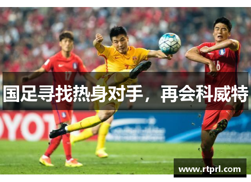 国足寻找热身对手，再会科威特