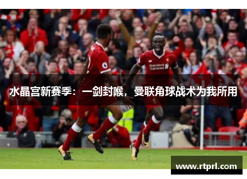水晶宫新赛季：一剑封喉，曼联角球战术为我所用
